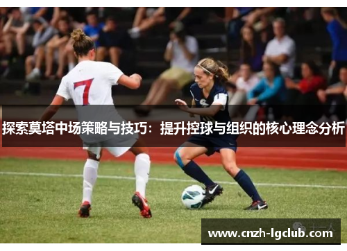 探索莫塔中场策略与技巧:提升控球与组织的核心理念分析 探索莫塔中场策略与技巧:提升控球与组织的核心理念分析