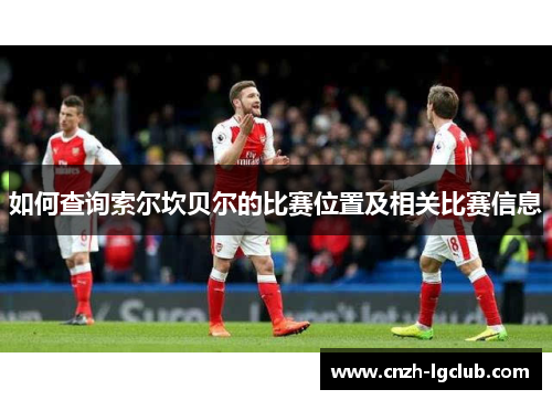 如何查询索尔坎贝尔的比赛位置及相关比赛信息 如何查询索尔坎贝尔的比赛位置及相关比赛信息