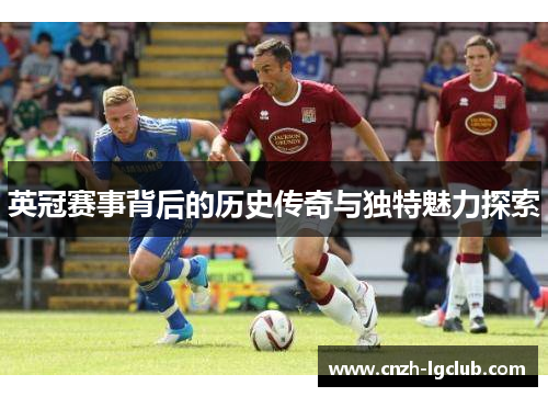 英冠赛事背后的历史传奇与独特魅力探索 英冠赛事背后的历史传奇与独特魅力探索