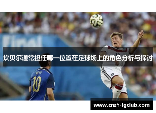 坎贝尔通常担任哪一位置在足球场上的角色分析与探讨 坎贝尔通常担任哪一位置在足球场上的角色分析与探讨