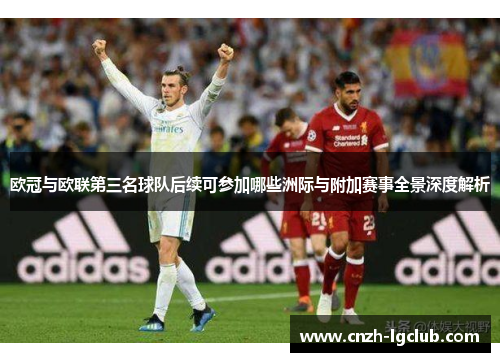 欧冠与欧联第三名球队后续可参加哪些洲际与附加赛事全景深度解析 欧冠与欧联第三名球队后续可参加哪些洲际与附加赛事全景深度解析