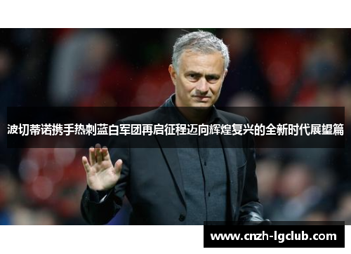 波切蒂诺携手热刺蓝白军团再启征程迈向辉煌复兴的全新时代展望篇 波切蒂诺携手热刺蓝白军团再启征程迈向辉煌复兴的全新时代展望篇