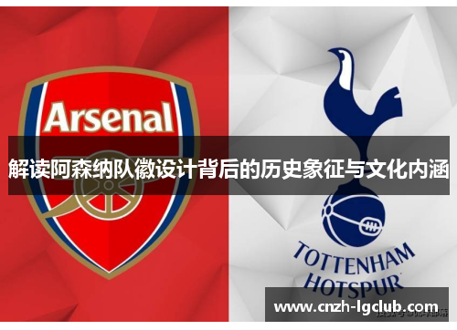 解读阿森纳队徽设计背后的历史象征与文化内涵