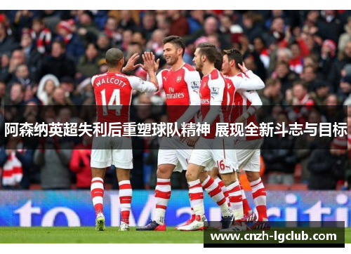 阿森纳英超失利后重塑球队精神 展现全新斗志与目标