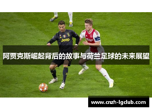 阿贾克斯崛起背后的故事与荷兰足球的未来展望 阿贾克斯崛起背后的故事与荷兰足球的未来展望