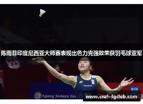 陈雨菲印度尼西亚大师赛表现出色力克强敌荣获羽毛球亚军