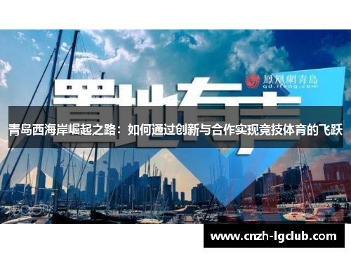 青岛西海岸崛起之路:如何通过创新与合作实现竞技体育的飞跃 青岛西海岸崛起之路:如何通过创新与合作实现竞技体育的飞跃