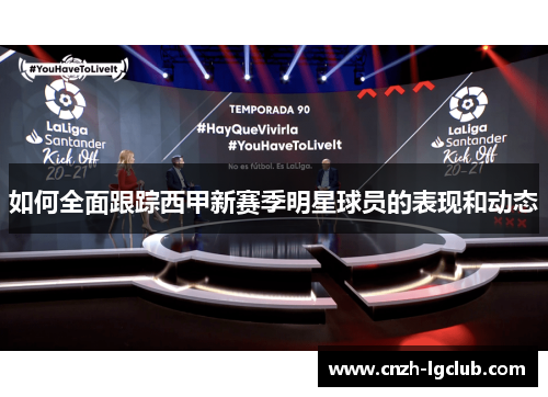 如何全面跟踪西甲新赛季明星球员的表现和动态 如何全面跟踪西甲新赛季明星球员的表现和动态