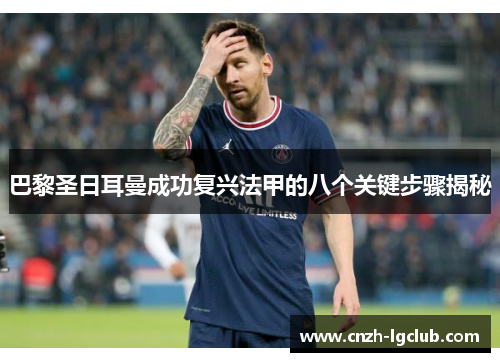 巴黎圣日耳曼成功复兴法甲的八个关键步骤揭秘 巴黎圣日耳曼成功复兴法甲的八个关键步骤揭秘