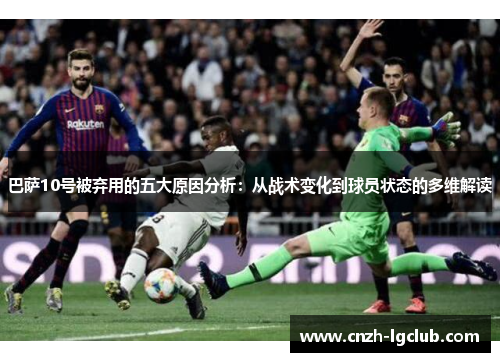 巴萨10号被弃用的五大原因分析：从战术变化到球员状态的多维解读