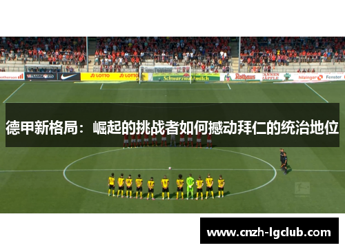 德甲新格局:崛起的挑战者如何撼动拜仁的统治地位 德甲新格局:崛起的挑战者如何撼动拜仁的统治地位