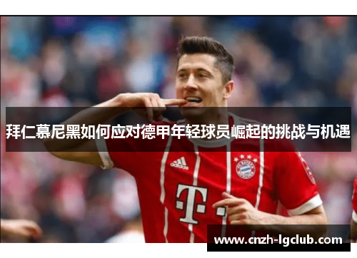 拜仁慕尼黑如何应对德甲年轻球员崛起的挑战与机遇