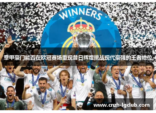 意甲豪门能否在欧冠赛场重现昔日辉煌挑战现代豪强的王者地位 意甲豪门能否在欧冠赛场重现昔日辉煌挑战现代豪强的王者地位