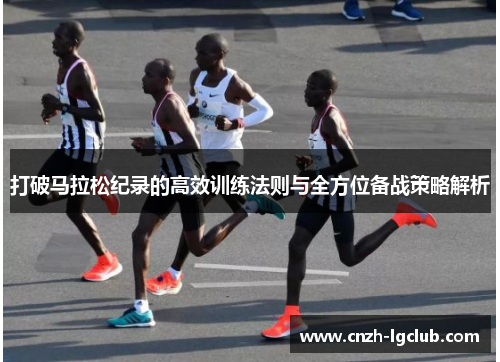 打破马拉松纪录的高效训练法则与全方位备战策略解析