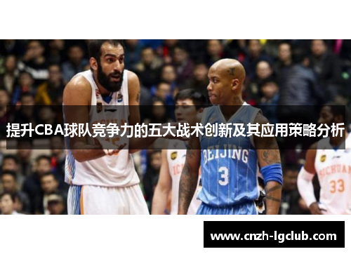 提升CBA球队竞争力的五大战术创新及其应用策略分析 提升CBA球队竞争力的五大战术创新及其应用策略分析
