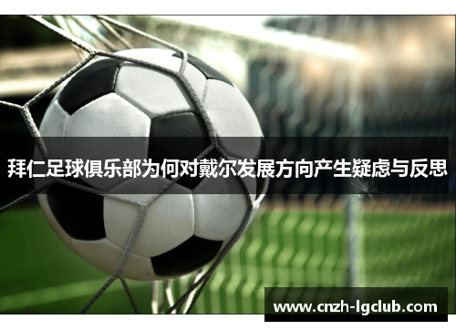 拜仁足球俱乐部为何对戴尔发展方向产生疑虑与反思