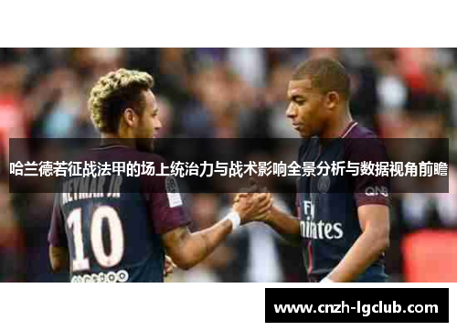 哈兰德若征战法甲的场上统治力与战术影响全景分析与数据视角前瞻 哈兰德若征战法甲的场上统治力与战术影响全景分析与数据视角前瞻