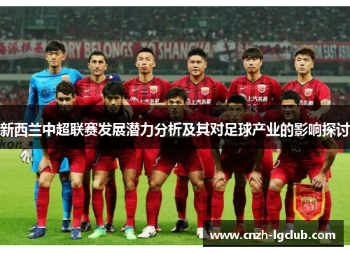 新西兰中超联赛发展潜力分析及其对足球产业的影响探讨 新西兰中超联赛发展潜力分析及其对足球产业的影响探讨