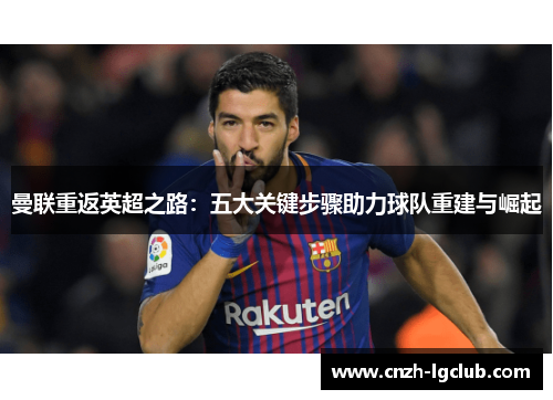 曼联重返英超之路:五大关键步骤助力球队重建与崛起 曼联重返英超之路:五大关键步骤助力球队重建与崛起