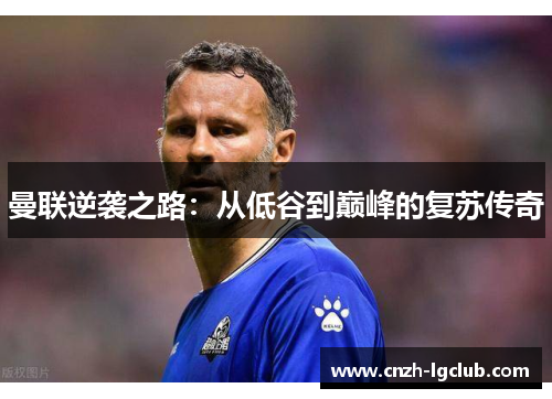 曼联逆袭之路：从低谷到巅峰的复苏传奇