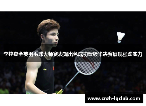 李梓嘉全英羽毛球大师赛表现出色成功晋级半决赛展现强劲实力 李梓嘉全英羽毛球大师赛表现出色成功晋级半决赛展现强劲实力