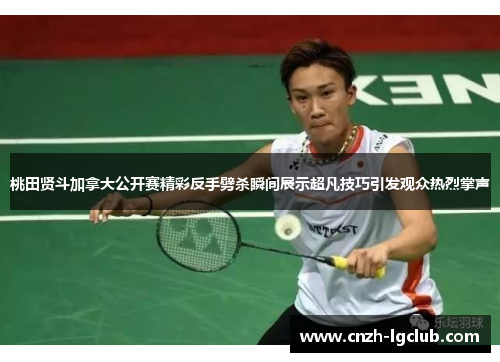 桃田贤斗加拿大公开赛精彩反手劈杀瞬间展示超凡技巧引发观众热烈掌声